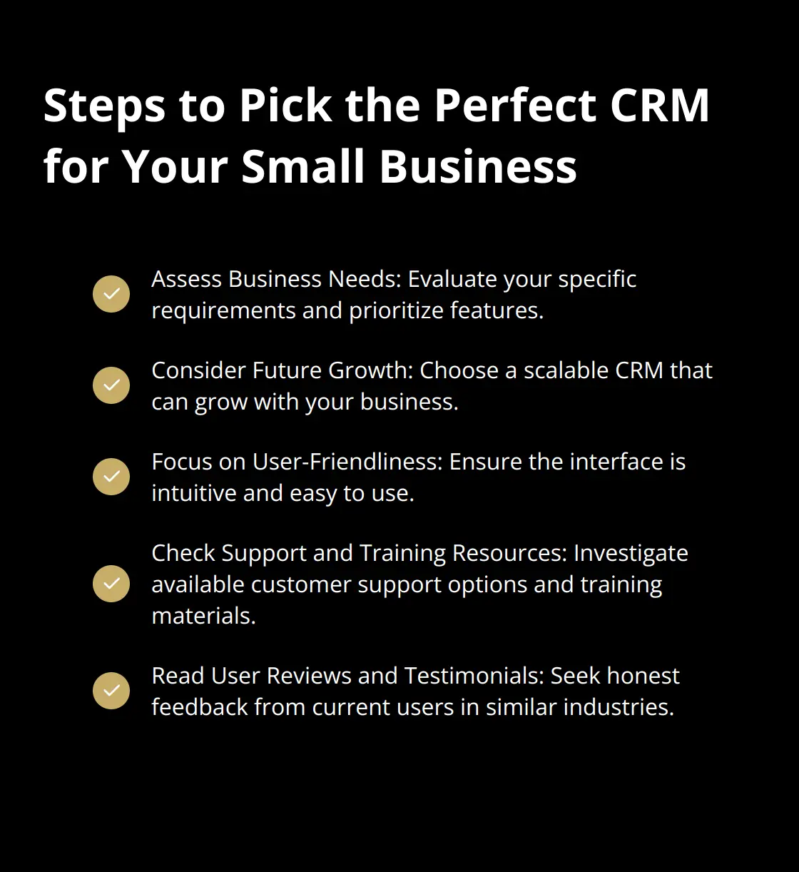 A checkmark list chart showing five steps to choose the right CRM for a small business: Assess Business Needs, Consider Future Growth, Focus on User-Friendliness, Check Support and Training Resources, and Read User Reviews and Testimonials. - cheap crm software for small business